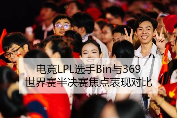 电竞LPL选手Bin与369世界赛半决赛焦点表现对比